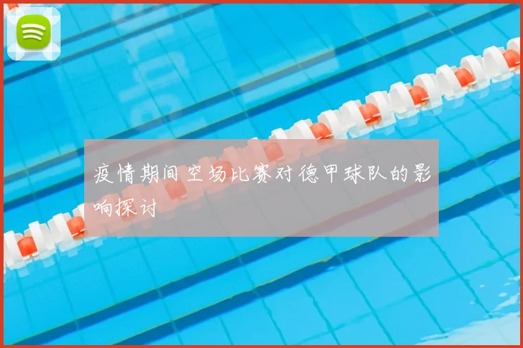 疫情期间空场比赛对德甲球队的影响探讨