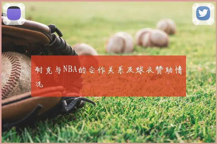 耐克与NBA的合作关系及球衣赞助情况