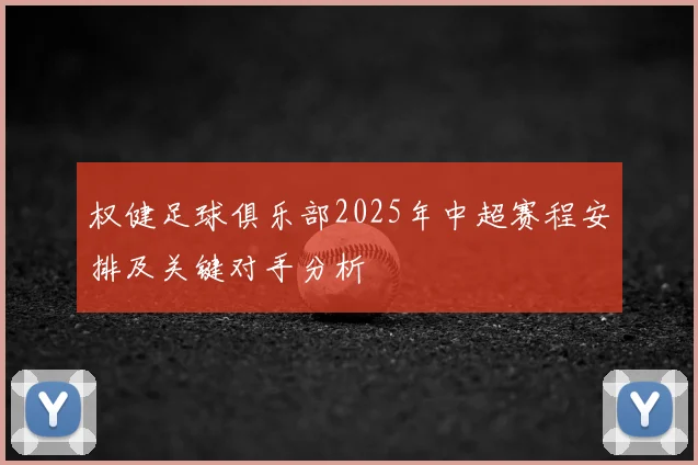 权健足球俱乐部2025年中超赛程安排及关键对手分析
