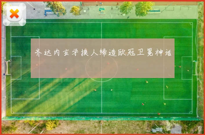 齐达内玄学换人缔造欧冠卫冕神话