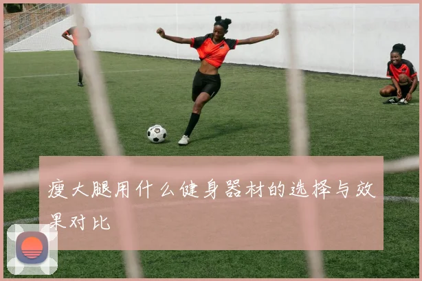 瘦大腿用什么健身器材的选择与效果对比