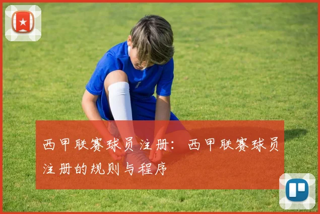 西甲联赛球员注册:西甲联赛球员注册的规则与程序
